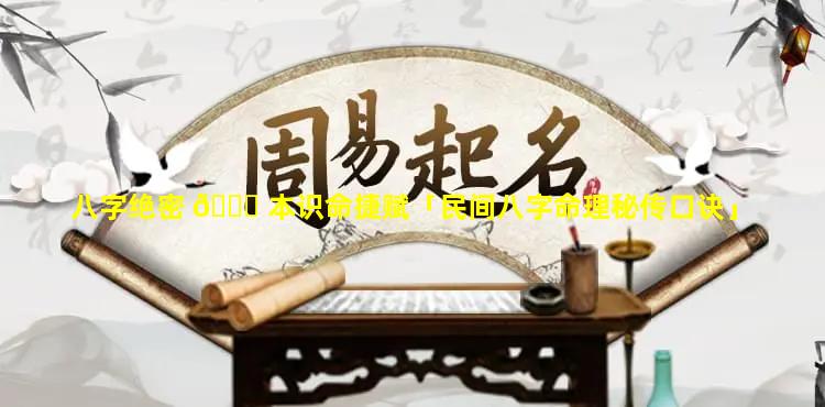 八字绝密 🐟 本识命捷赋「民间八字命理秘传口诀」